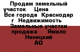 Продам земельный участок  › Цена ­ 570 000 - Все города, Краснодар г. Недвижимость » Земельные участки продажа   . Ямало-Ненецкий АО